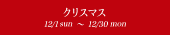 クリスマス 12/1fri〜12/30sat