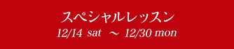 スペシャルレッスン 12/16sat〜12/30sat